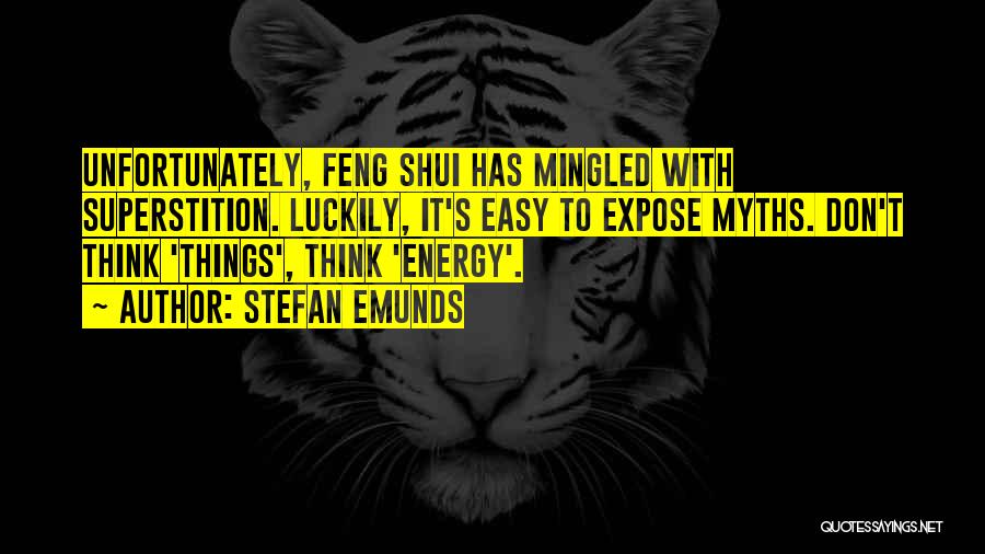 Stefan Emunds Quotes: Unfortunately, Feng Shui Has Mingled With Superstition. Luckily, It's Easy To Expose Myths. Don't Think 'things', Think 'energy'.