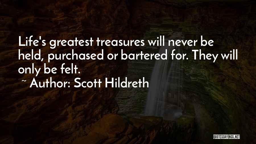 Scott Hildreth Quotes: Life's Greatest Treasures Will Never Be Held, Purchased Or Bartered For. They Will Only Be Felt.