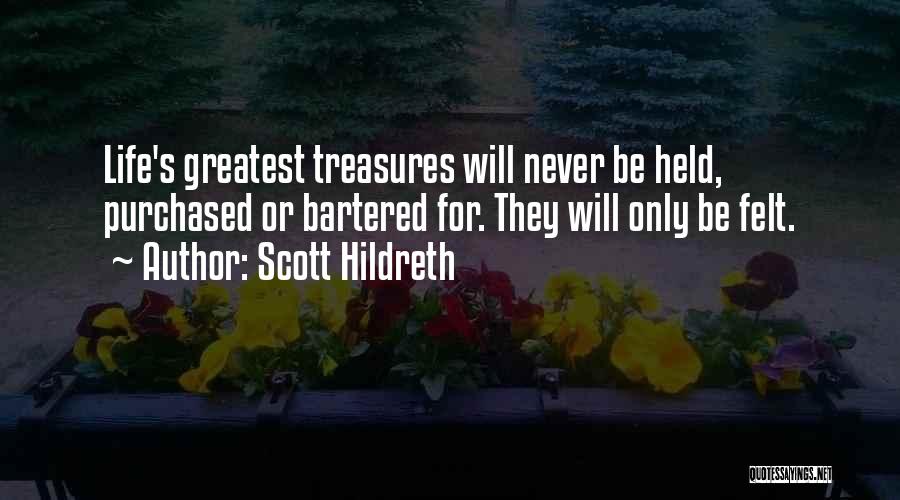 Scott Hildreth Quotes: Life's Greatest Treasures Will Never Be Held, Purchased Or Bartered For. They Will Only Be Felt.