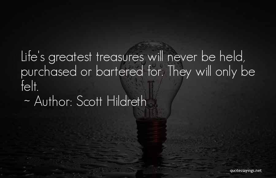 Scott Hildreth Quotes: Life's Greatest Treasures Will Never Be Held, Purchased Or Bartered For. They Will Only Be Felt.