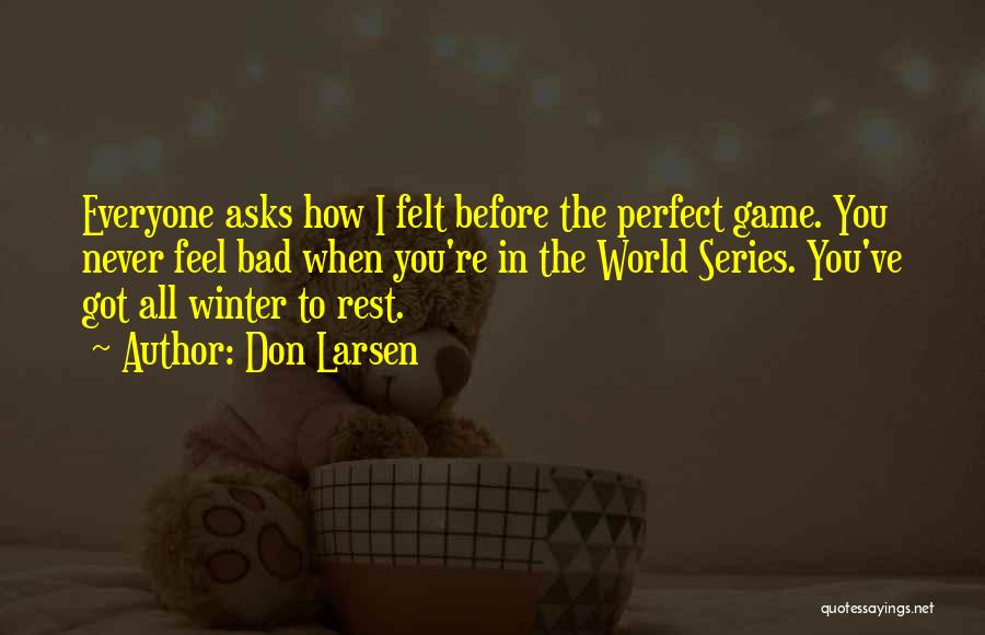 Don Larsen Quotes: Everyone Asks How I Felt Before The Perfect Game. You Never Feel Bad When You're In The World Series. You've