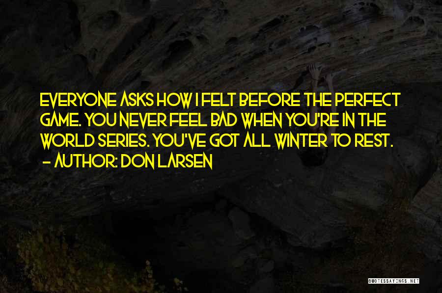 Don Larsen Quotes: Everyone Asks How I Felt Before The Perfect Game. You Never Feel Bad When You're In The World Series. You've