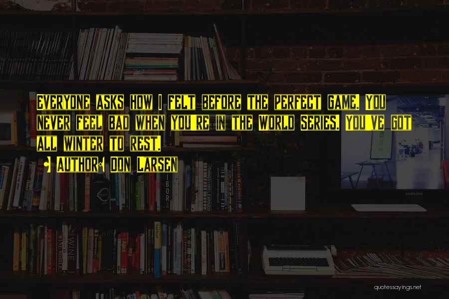 Don Larsen Quotes: Everyone Asks How I Felt Before The Perfect Game. You Never Feel Bad When You're In The World Series. You've