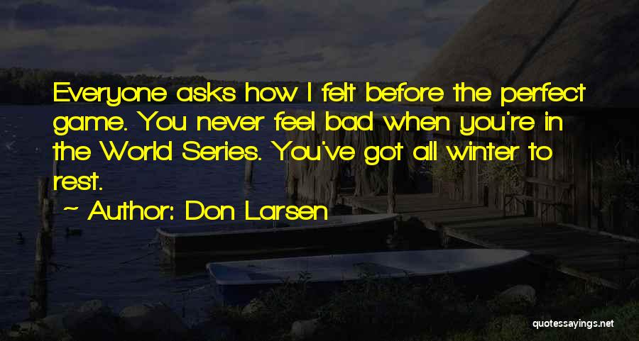Don Larsen Quotes: Everyone Asks How I Felt Before The Perfect Game. You Never Feel Bad When You're In The World Series. You've
