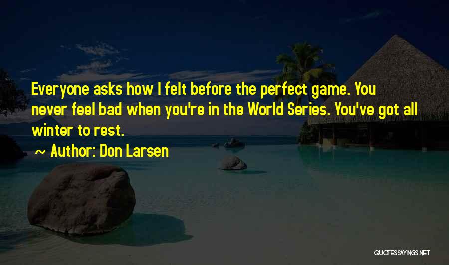 Don Larsen Quotes: Everyone Asks How I Felt Before The Perfect Game. You Never Feel Bad When You're In The World Series. You've