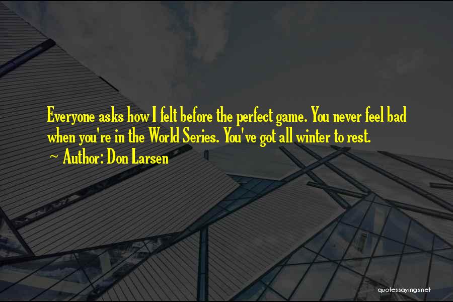 Don Larsen Quotes: Everyone Asks How I Felt Before The Perfect Game. You Never Feel Bad When You're In The World Series. You've