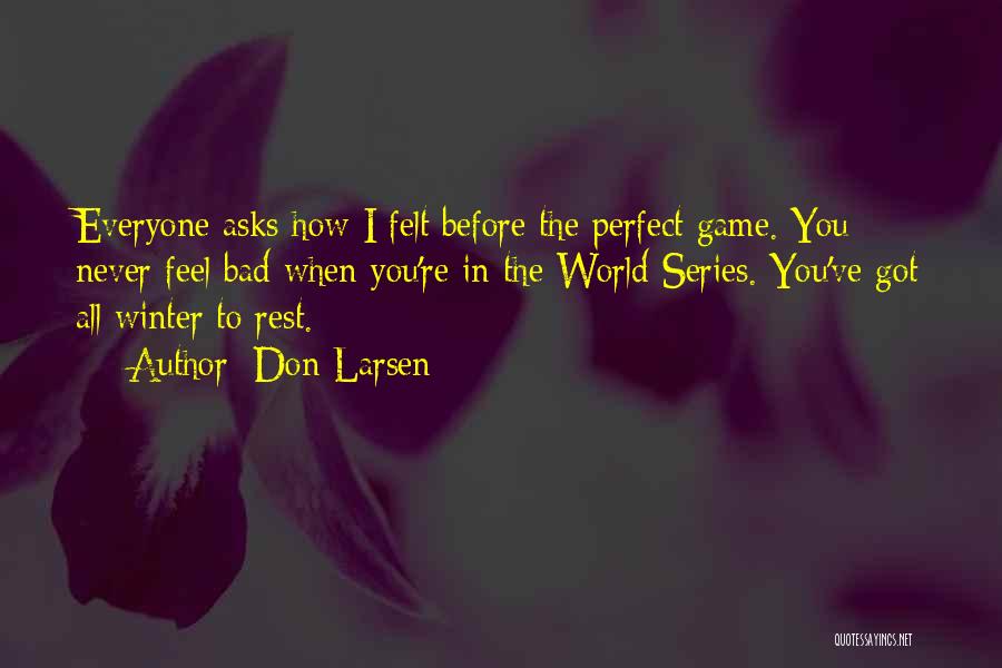 Don Larsen Quotes: Everyone Asks How I Felt Before The Perfect Game. You Never Feel Bad When You're In The World Series. You've