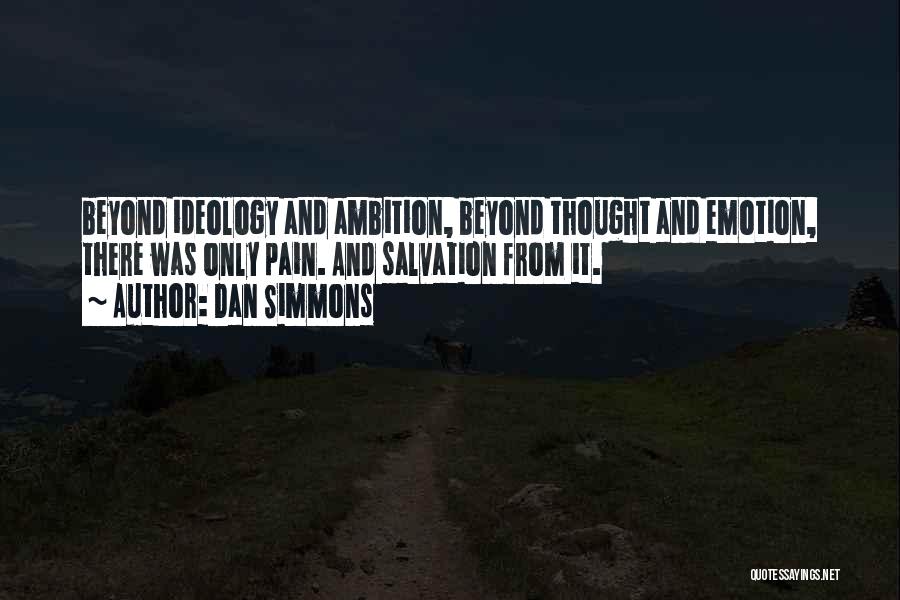 Dan Simmons Quotes: Beyond Ideology And Ambition, Beyond Thought And Emotion, There Was Only Pain. And Salvation From It.