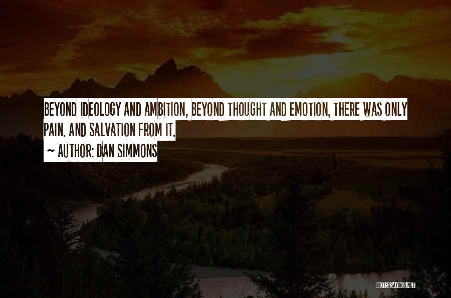 Dan Simmons Quotes: Beyond Ideology And Ambition, Beyond Thought And Emotion, There Was Only Pain. And Salvation From It.