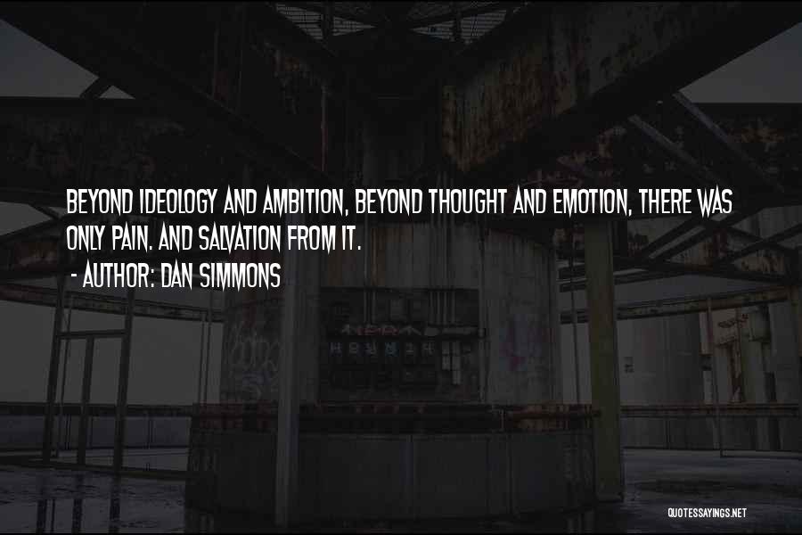 Dan Simmons Quotes: Beyond Ideology And Ambition, Beyond Thought And Emotion, There Was Only Pain. And Salvation From It.