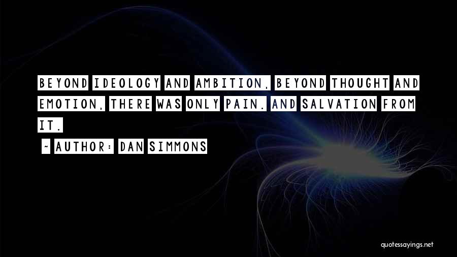 Dan Simmons Quotes: Beyond Ideology And Ambition, Beyond Thought And Emotion, There Was Only Pain. And Salvation From It.