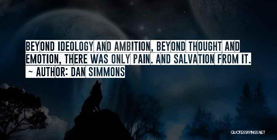 Dan Simmons Quotes: Beyond Ideology And Ambition, Beyond Thought And Emotion, There Was Only Pain. And Salvation From It.