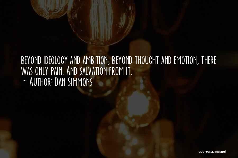 Dan Simmons Quotes: Beyond Ideology And Ambition, Beyond Thought And Emotion, There Was Only Pain. And Salvation From It.