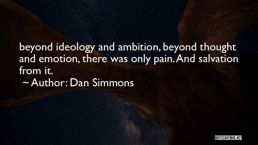 Dan Simmons Quotes: Beyond Ideology And Ambition, Beyond Thought And Emotion, There Was Only Pain. And Salvation From It.