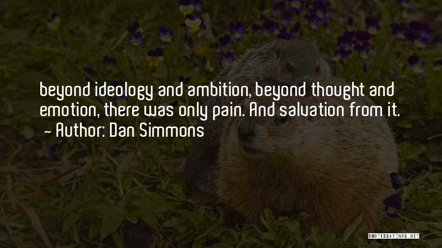 Dan Simmons Quotes: Beyond Ideology And Ambition, Beyond Thought And Emotion, There Was Only Pain. And Salvation From It.