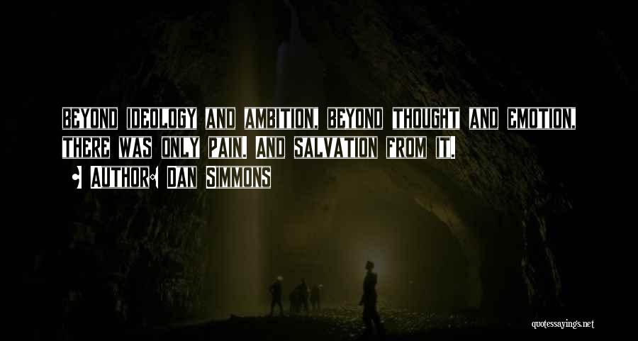 Dan Simmons Quotes: Beyond Ideology And Ambition, Beyond Thought And Emotion, There Was Only Pain. And Salvation From It.