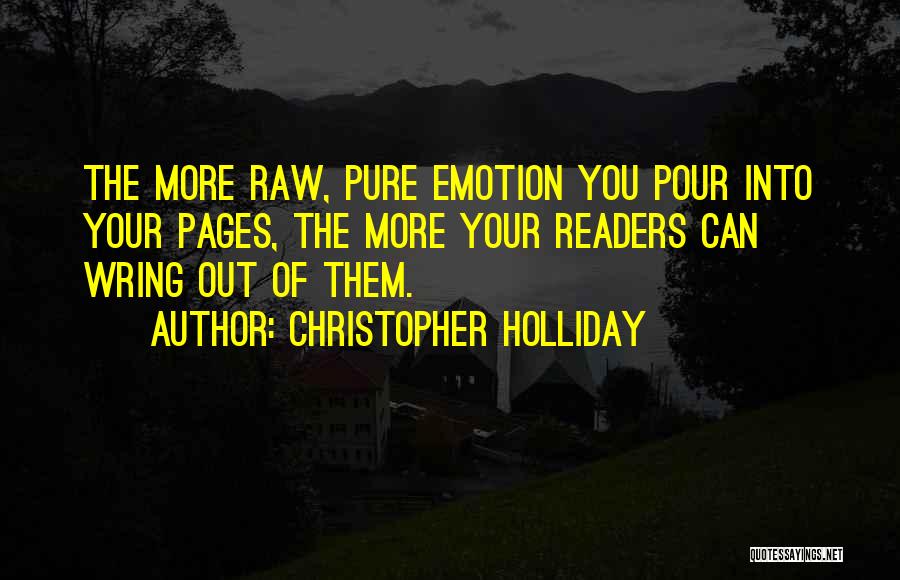 Christopher Holliday Quotes: The More Raw, Pure Emotion You Pour Into Your Pages, The More Your Readers Can Wring Out Of Them.