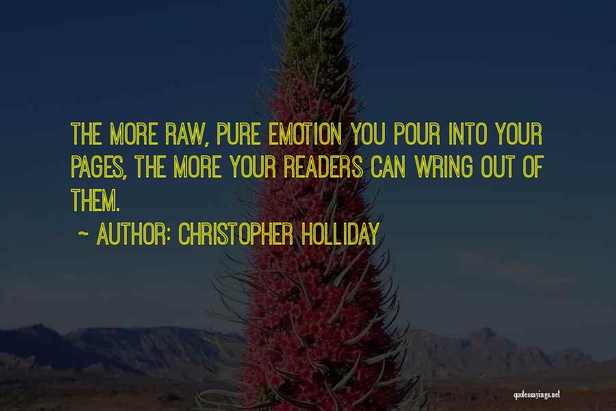 Christopher Holliday Quotes: The More Raw, Pure Emotion You Pour Into Your Pages, The More Your Readers Can Wring Out Of Them.