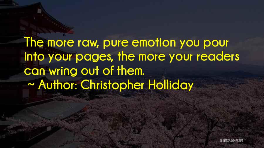 Christopher Holliday Quotes: The More Raw, Pure Emotion You Pour Into Your Pages, The More Your Readers Can Wring Out Of Them.