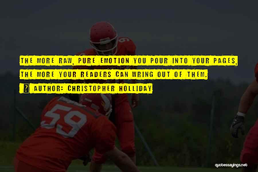 Christopher Holliday Quotes: The More Raw, Pure Emotion You Pour Into Your Pages, The More Your Readers Can Wring Out Of Them.