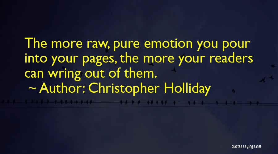 Christopher Holliday Quotes: The More Raw, Pure Emotion You Pour Into Your Pages, The More Your Readers Can Wring Out Of Them.