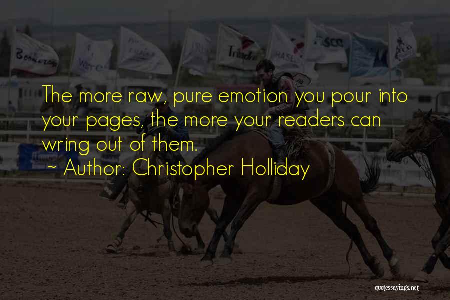 Christopher Holliday Quotes: The More Raw, Pure Emotion You Pour Into Your Pages, The More Your Readers Can Wring Out Of Them.