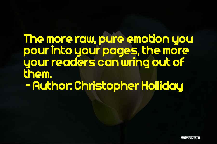 Christopher Holliday Quotes: The More Raw, Pure Emotion You Pour Into Your Pages, The More Your Readers Can Wring Out Of Them.