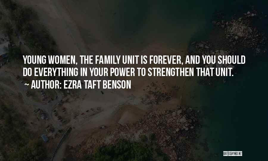 Ezra Taft Benson Quotes: Young Women, The Family Unit Is Forever, And You Should Do Everything In Your Power To Strengthen That Unit.