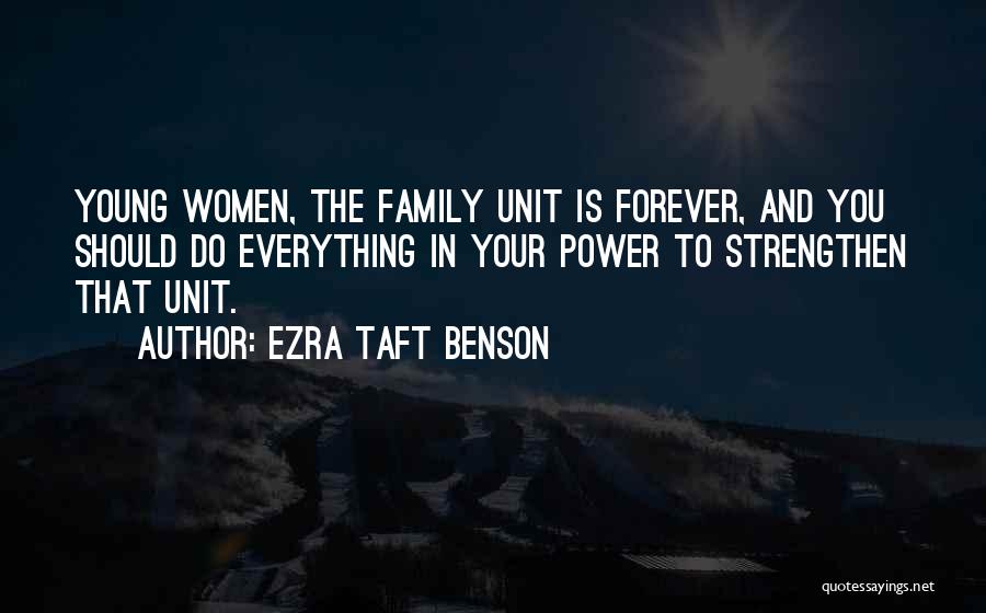 Ezra Taft Benson Quotes: Young Women, The Family Unit Is Forever, And You Should Do Everything In Your Power To Strengthen That Unit.