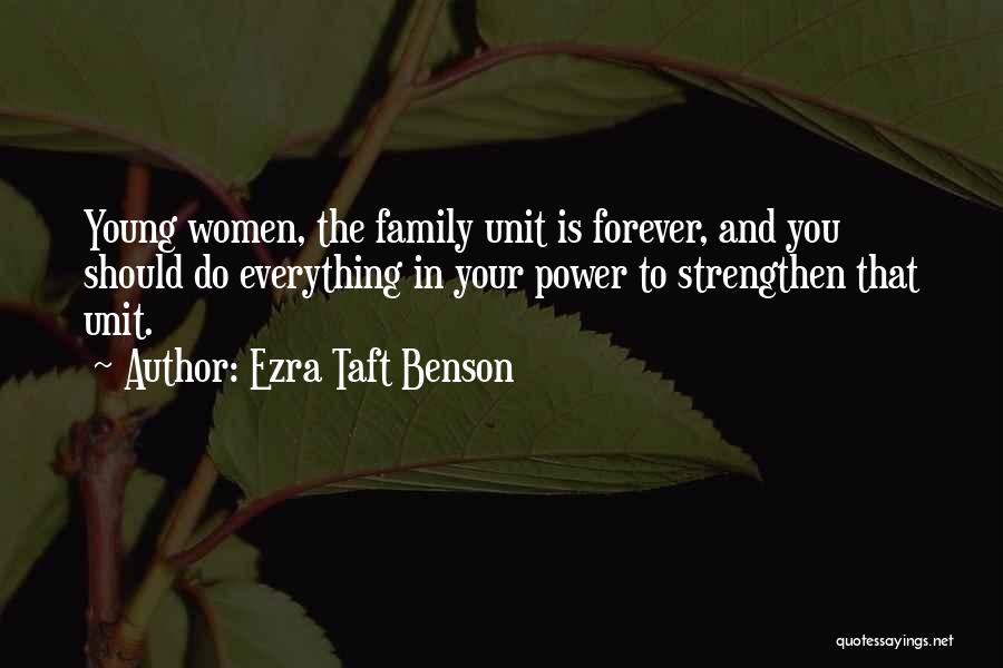 Ezra Taft Benson Quotes: Young Women, The Family Unit Is Forever, And You Should Do Everything In Your Power To Strengthen That Unit.