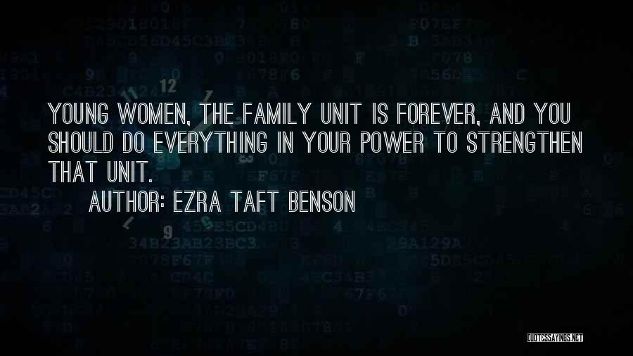 Ezra Taft Benson Quotes: Young Women, The Family Unit Is Forever, And You Should Do Everything In Your Power To Strengthen That Unit.