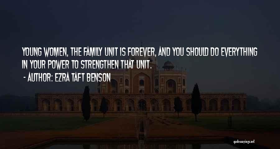 Ezra Taft Benson Quotes: Young Women, The Family Unit Is Forever, And You Should Do Everything In Your Power To Strengthen That Unit.