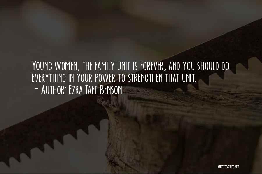 Ezra Taft Benson Quotes: Young Women, The Family Unit Is Forever, And You Should Do Everything In Your Power To Strengthen That Unit.