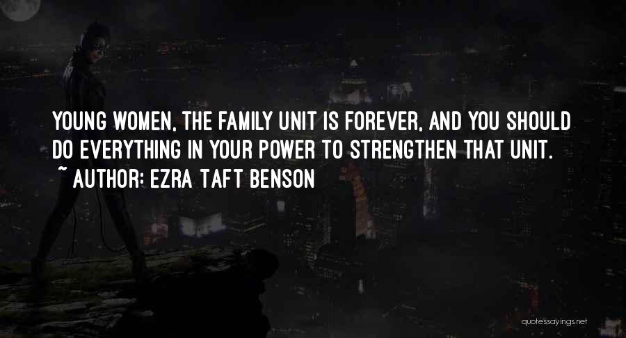 Ezra Taft Benson Quotes: Young Women, The Family Unit Is Forever, And You Should Do Everything In Your Power To Strengthen That Unit.