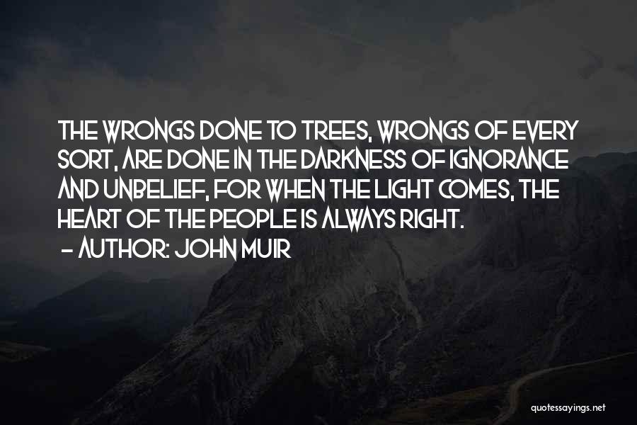 John Muir Quotes: The Wrongs Done To Trees, Wrongs Of Every Sort, Are Done In The Darkness Of Ignorance And Unbelief, For When