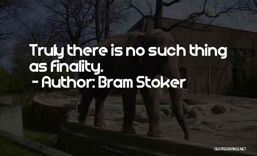 Bram Stoker Quotes: Truly There Is No Such Thing As Finality.