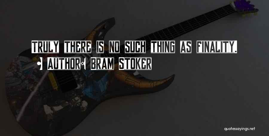 Bram Stoker Quotes: Truly There Is No Such Thing As Finality.