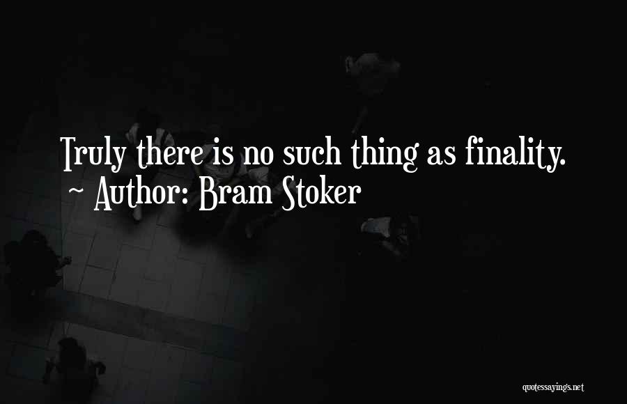 Bram Stoker Quotes: Truly There Is No Such Thing As Finality.