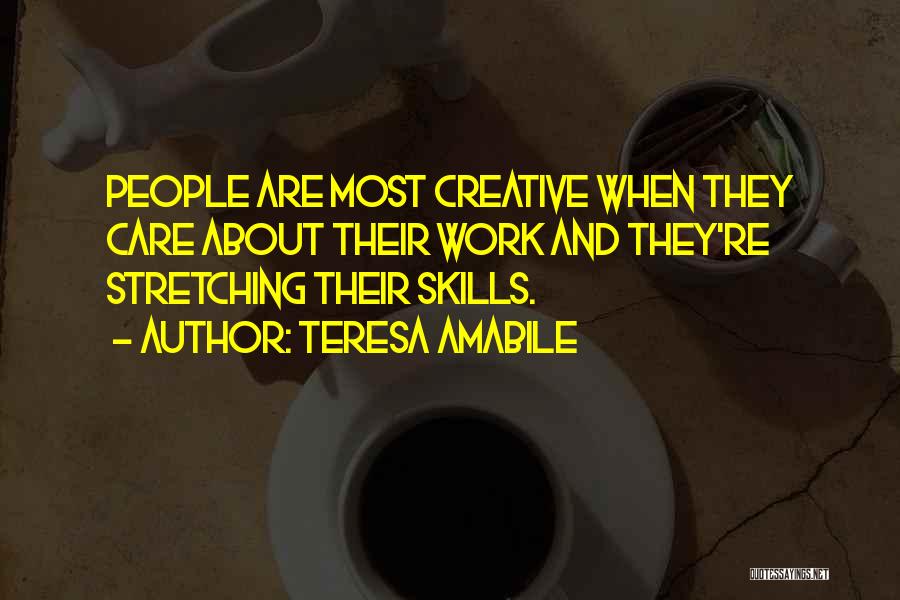Teresa Amabile Quotes: People Are Most Creative When They Care About Their Work And They're Stretching Their Skills.