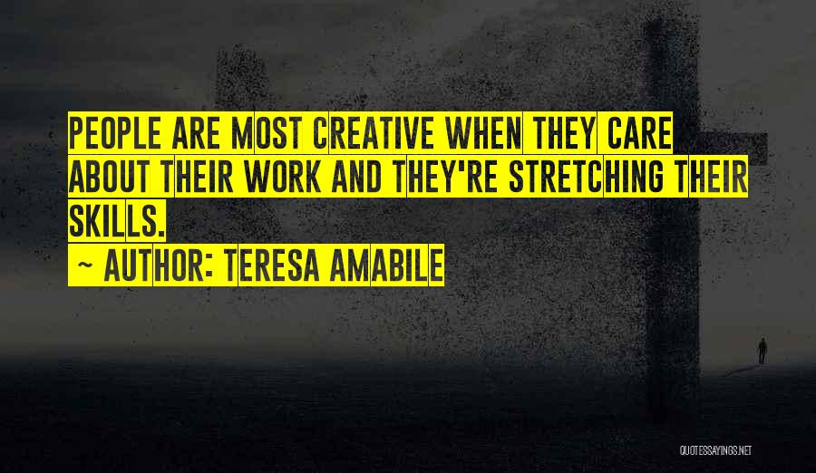 Teresa Amabile Quotes: People Are Most Creative When They Care About Their Work And They're Stretching Their Skills.