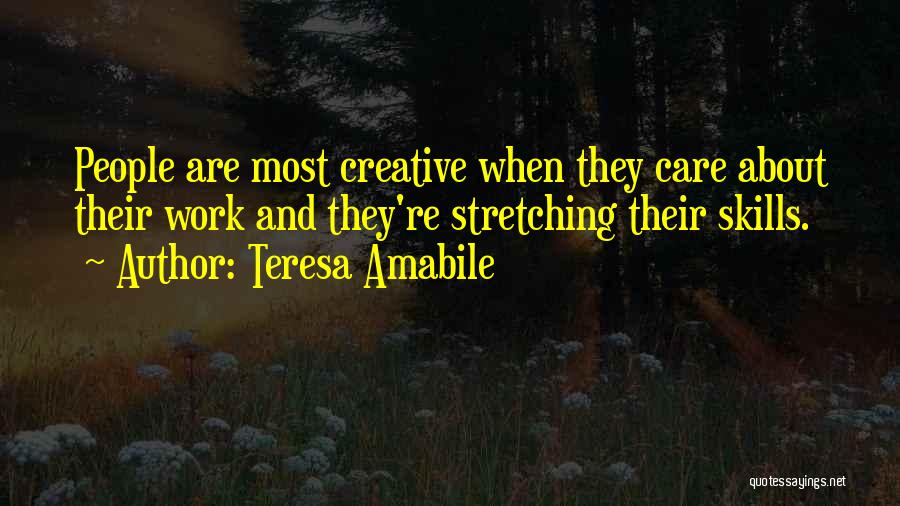 Teresa Amabile Quotes: People Are Most Creative When They Care About Their Work And They're Stretching Their Skills.