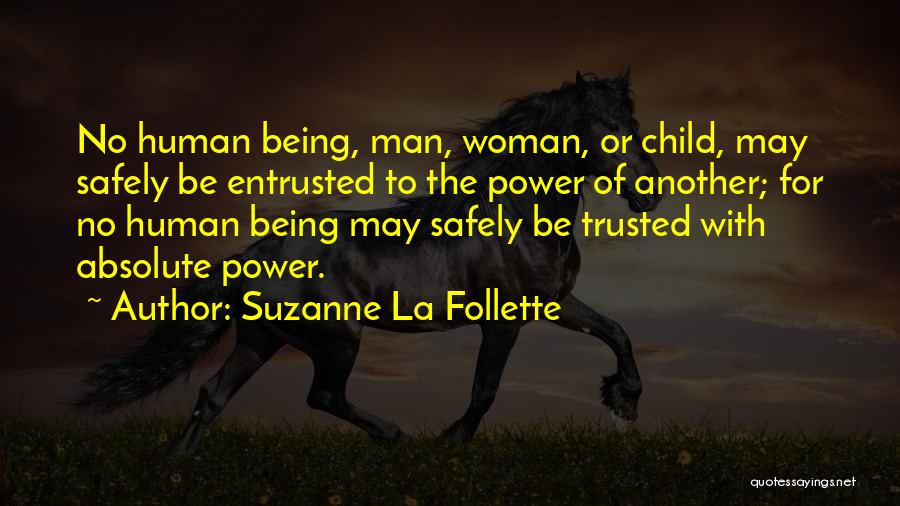 Suzanne La Follette Quotes: No Human Being, Man, Woman, Or Child, May Safely Be Entrusted To The Power Of Another; For No Human Being