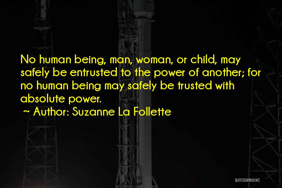 Suzanne La Follette Quotes: No Human Being, Man, Woman, Or Child, May Safely Be Entrusted To The Power Of Another; For No Human Being