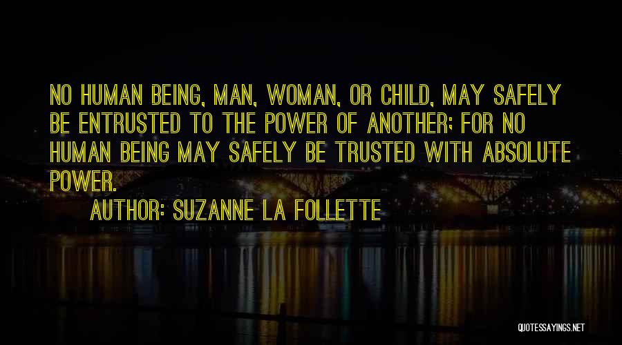 Suzanne La Follette Quotes: No Human Being, Man, Woman, Or Child, May Safely Be Entrusted To The Power Of Another; For No Human Being