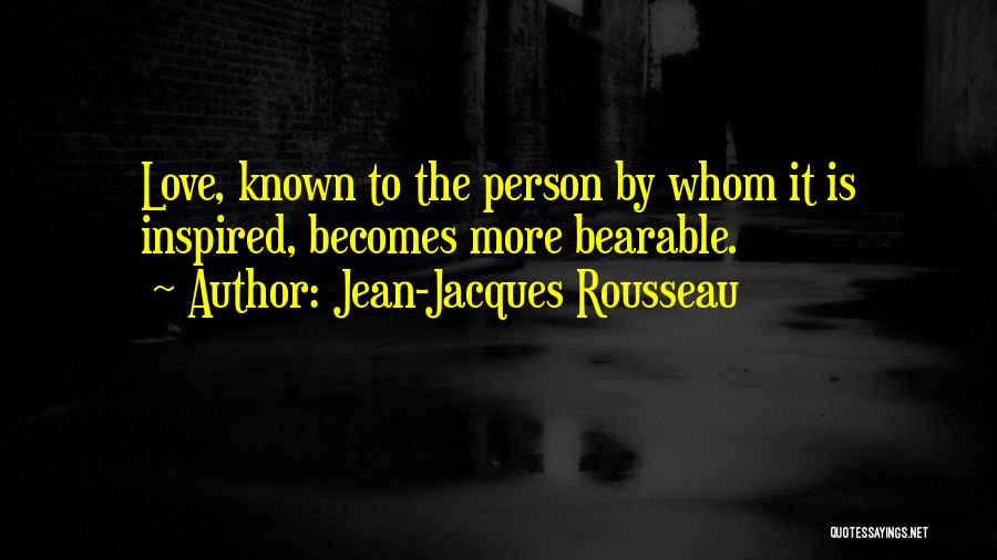 Jean-Jacques Rousseau Quotes: Love, Known To The Person By Whom It Is Inspired, Becomes More Bearable.