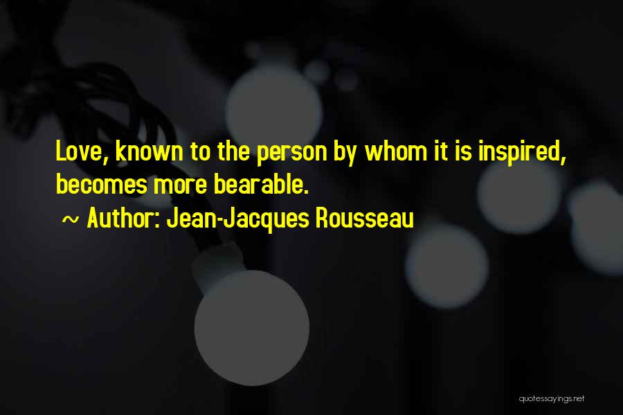 Jean-Jacques Rousseau Quotes: Love, Known To The Person By Whom It Is Inspired, Becomes More Bearable.