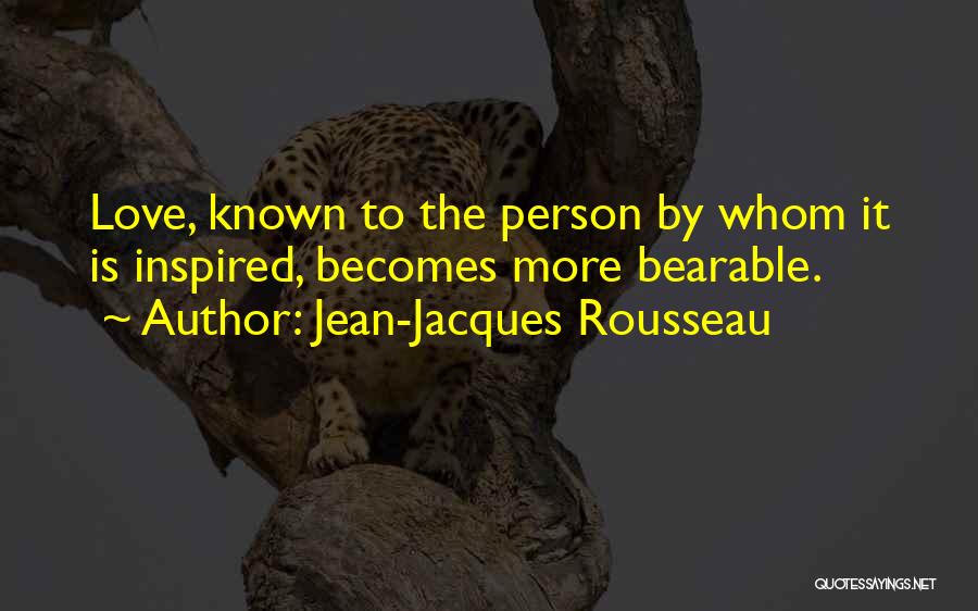 Jean-Jacques Rousseau Quotes: Love, Known To The Person By Whom It Is Inspired, Becomes More Bearable.