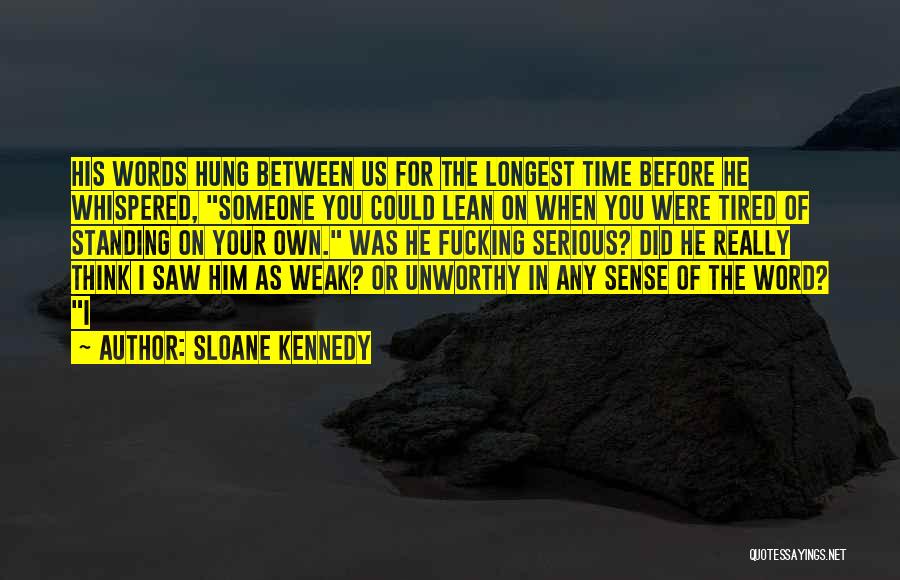 Sloane Kennedy Quotes: His Words Hung Between Us For The Longest Time Before He Whispered, Someone You Could Lean On When You Were