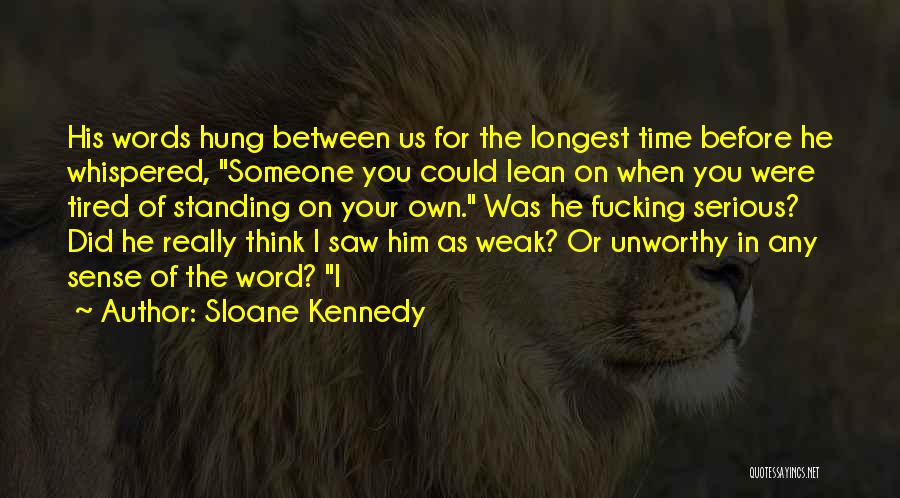 Sloane Kennedy Quotes: His Words Hung Between Us For The Longest Time Before He Whispered, Someone You Could Lean On When You Were