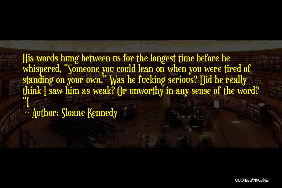 Sloane Kennedy Quotes: His Words Hung Between Us For The Longest Time Before He Whispered, Someone You Could Lean On When You Were